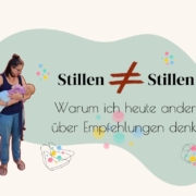 Stillen ist nicht gleich Stillen, Warum ich heute anders über Empfehlungen denke